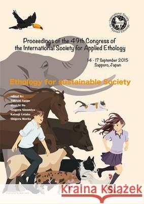 Proceedings of the 49th Congress of the International Society for Applied Ethology: Ethology for Sustainable Society: 2015 Takeshi Yasue Shuichi Ito Shigeru Ninomiya 9789086862719 Wageningen Academic Publishers