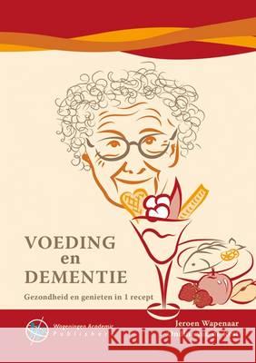 Voeding en Dementie: Gezondheid en Genieten in 1 Recept: 2016 Jeroen Wapenaar Ondine van de Rest  9789086862894 Wageningen Academic Publishers