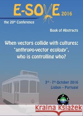 When Vectors Collide with Cultures: 'Anthropo-Vector Ecology', Who is Controlling Who?: Book of Abstracts of the 20th European Society for Vector Ecology Conference 2016: 2016 Scientific Committee of the British Herb   9789086862917
