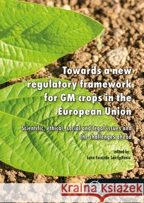 Towards a new regulatory framework for GM crops in the European Union: Scientific, ethical, social and legal issues and the challenges ahead: 2017 Leire Escajedo San-Epifanio   9789086863020 Wageningen Academic Publishers
