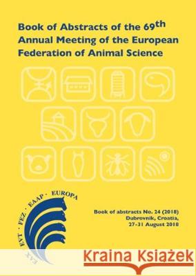 Book of Abstracts of the 69th Annual Meeting of the European Federation of Animal Science: Dubrovnik, Croatia, 27-31 August 2018: 2018 Scientific Committee   9789086863235 Wageningen Academic Publishers
