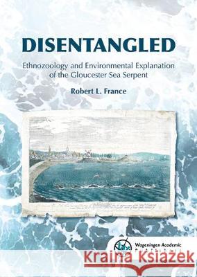 DISENTANGLED: Ethnozoology and Environmental Explanation of the Gloucester Sea Serpent: 2019 Robert L. France   9789086863358 Wageningen Academic Publishers