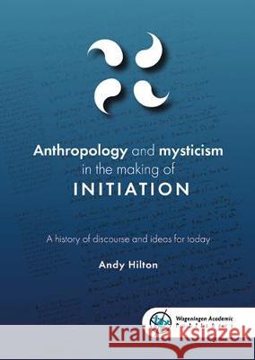 Anthropology and mysticism in the making of initiation: A history of discourse and ideas for today: 2019    9789086863457 Wageningen Academic Publishers