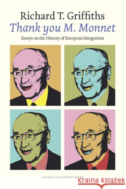 Thank You M. Monnet: Essays on the History of European Integration Griffiths, Richard T. 9789087281717