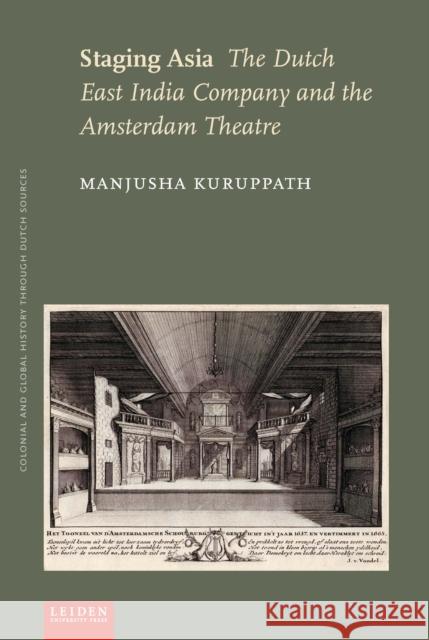 Staging Asia: The Dutch East India Company and the Amsterdam Theatre Manjusha Kuruppath 9789087282578 Leiden University Press