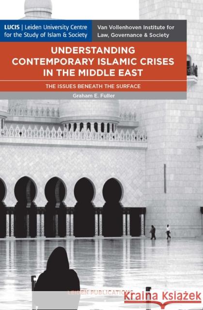Understanding Contemporary Islamic Crises in the Middle East: The Issues Beneath the Surface Graham E. Fuller 9789087282677 Leiden University Press