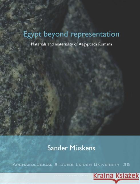 Egypt Beyond Representation: Materials and Materiality of Aegyptiaca Romana Sander Muskens 9789087282752 Leiden University Press