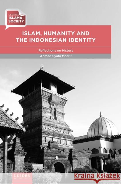 Islam, Humanity and the Indonesian Identity: Reflections on History Ahmad Syafii Maarif George Fowler 9789087283018 Leiden University Press