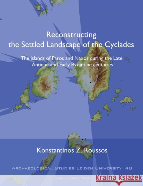 Reconstructing the Settled Landscape of the Cyclades: The Islands of Paros and Naxos During the Late Antique and Early Byzantine Centuries Konstantinos Roussos 9789087283032 Leiden University Press