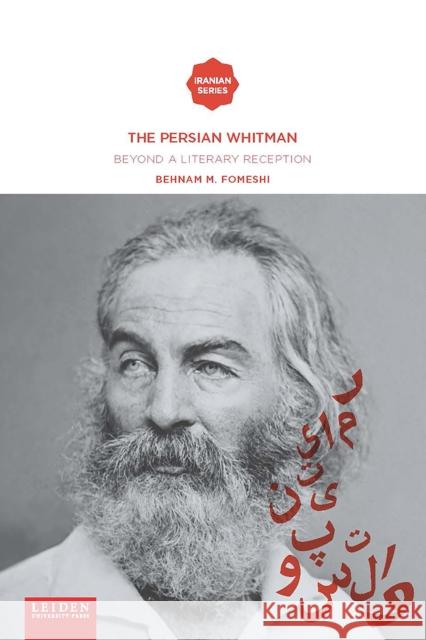 The Persian Whitman: Beyond a Literary Reception Behnam M. Fomeshi 9789087283353 Leiden University Press