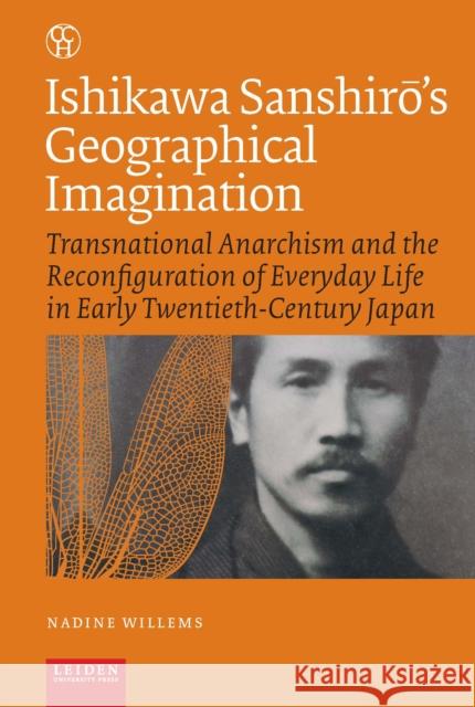 Ishikawa Sanshir's Geographical Imagination: Transnational Anarchism and the Reconfiguration of Everyday Life in Early Twentieth-Century Japan Willems 9789087283438
