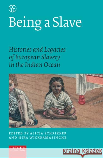 Being a Slave: Histories and Legacies of European Slavery in the Indian Ocean Alicia Schrikker Nira Wickramasinghe 9789087283445