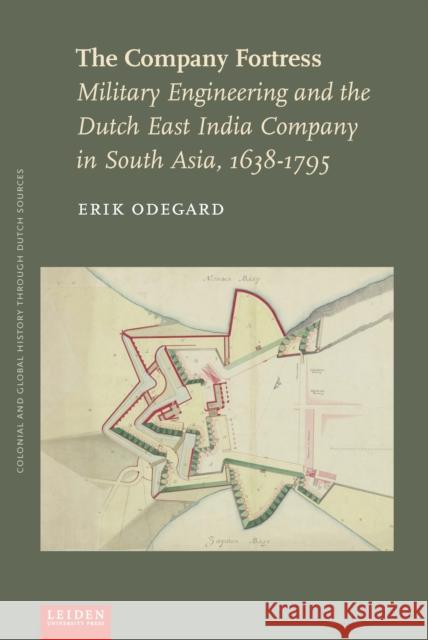 The Company Fortress: Military Engineering and the Dutch East India Company in South Asia, 1638-1795 Erik Odegard 9789087283469 Leiden University Press