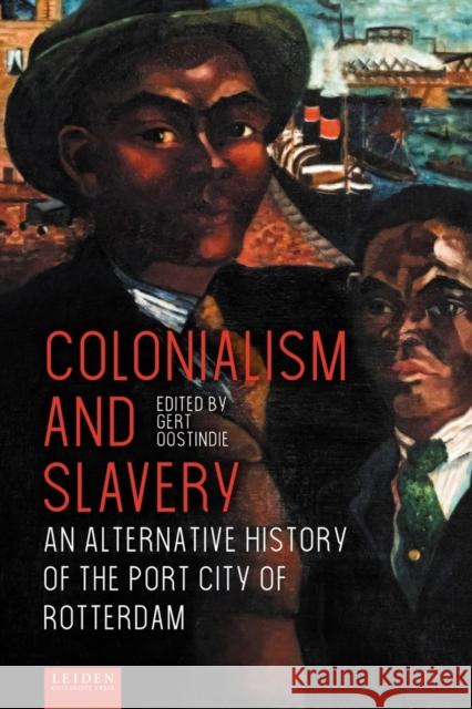 Colonialism and Slavery: An Alternative History of the Port City of Rotterdam Gert Oostindie 9789087283704 Leiden University Press
