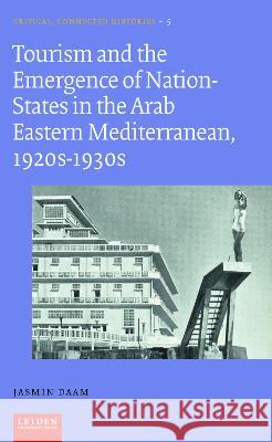 Tourism and the Emergence of Nation-States in the Arab Eastern Mediterranean, 1920s-1930s Jasmin Daam 9789087283919 Leiden University Press