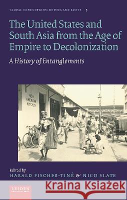 The United States and South Asia from the Age of Empire to Decolonization: A History of Entanglements Harald Fischer-Tin? Nico Slate 9789087283971