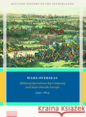 Wars Overseas: Military Operations by Company and State Outside Europe 1595-1814 Gerrit Knaap Henk De 9789087284060 Leiden University Press
