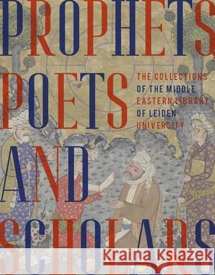 Prophets, Poets and Scholars: The Collections of the Middle Eastern Library of Leiden University Arnoud Vrolijk Kasper Va Karin Scheper 9789087284077 Leiden University Press