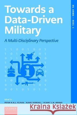 Towards a Data–driven Military – A Multidisciplinary Perspective Peter Pijpers, Mark Voskuijl, Robert Beeres 9789087284084