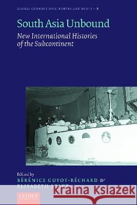 South Asia Unbound: New International Histories of the Subcontinent Elizabeth Leake B?r?nice Guyot-R?chard 9789087284091 Leiden University Press