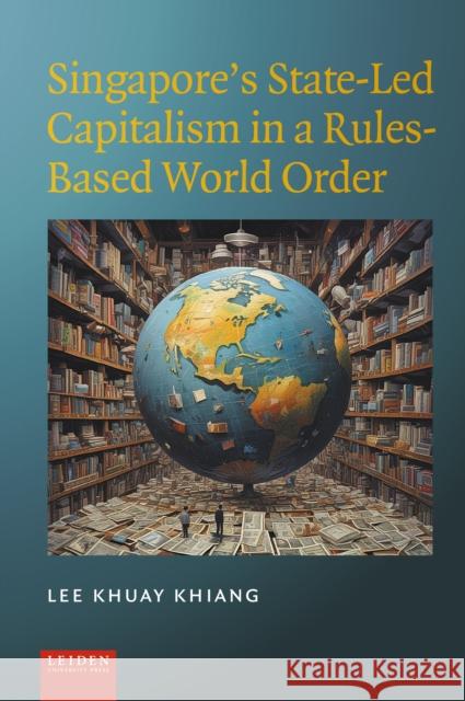 Singapore's State-Led Capitalism in a Rules-Based World Order Lee Khua 9789087284596 Leiden University Press