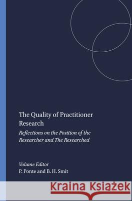 The Quality of Practitioner Research : Reflections on the Position of the Researcher and The Researched P. Ponte B. Smit 9789087902452 Sense Publishers