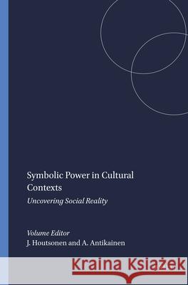 Symbolic Power in Cultural Contexts : Uncovering Social Reality Jarmo Houtsonen Ari Antikainen 9789087902643