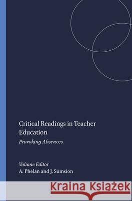 Critical Readings in Teacher Education : Provoking Absences Anne Phelan Jennifer Sumsion 9789087902896