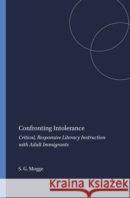 Confronting Intolerance : Critical, Responsive Literacy Instruction with Adult Immigrants Stephen G. Mogge 9789087904876