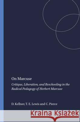 On Marcuse : Critique, Liberation, and Reschooling in the Radical Pedagogy of Herbert Marcuse Douglas Kellner Tyson E. Lewis Clayton Pierce 9789087905170