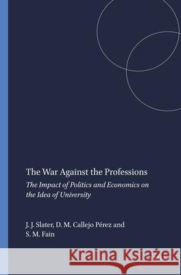 The War Against the Professions : The Impact of Politics and Economics on the Idea of University Judith J. Slater David M. Callej Stephen M. Fain 9789087905323