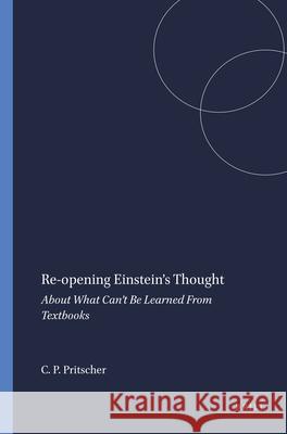 Re-opening Einstein's Thought : About What Can't Be Learned From Textbooks Conrad P. Pritscher 9789087906191