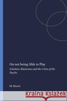 On not being Able to Play : Scholars, Musicians and the Crisis of the Psyche Marla Morris 9789087907754