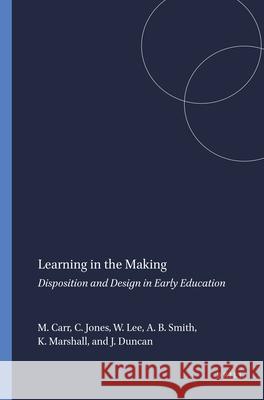 Learning in the Making : Disposition and Design in Early Education Margaret Carr Anne B. Smith Judith Duncan 9789087909659