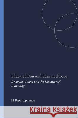 Educated Fear and Educated Hope : Dystopia, Utopia and the Plasticity of Humanity Marianna Papastephanou 9789087909741 Sense Publishers