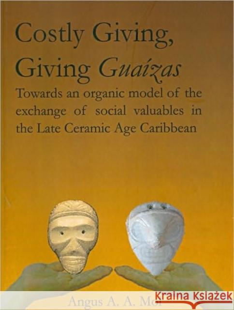 Costly Giving, Giving Guaízas: Towards an Organic Model of the Exchange of Social Valuables in the Late Ceramic Age Caribbean Mol, Angus A. a. 9789088900020 Sidestone Press