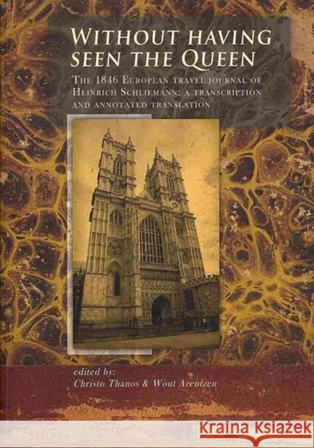 Without Having Seen the Queen: The 1846 European Travel Journal of Heinrich Schliemann, a Transcription and Annotated Translation Arentzen, Wout 9789088900877