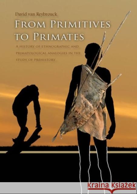 From Primitives to Primates: A History of Ethnographic and Primatological Analogies in the Study of Prehistory Van Reybrouck, David 9789088900952