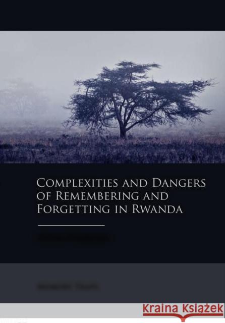 Complexities and Dangers of Remembering and Forgetting in Rwanda Olivier Nyirubugara 9789088901102 Sidestone Press