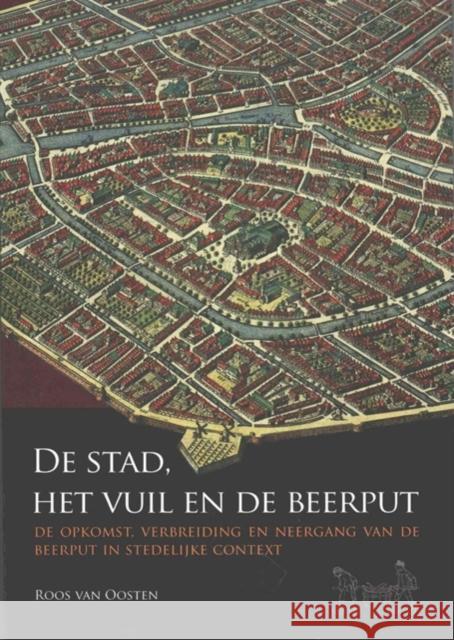 de Stad, Het Vuil En de Beerput: de Opkomst, Verbreiding En Neergang Van de Beerput in Stedelijke Context Van Oosten, Roos 9789088903144