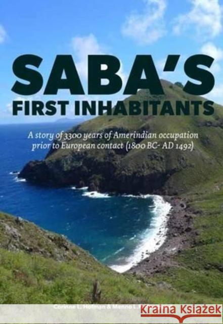 Saba's First Inhabitants: A Story of 3300 Years of Amerindian Occupation Prior to European Contact (1800 BC - Ad 1492) Corinne Hofman Menno Hoogland 9789088903595