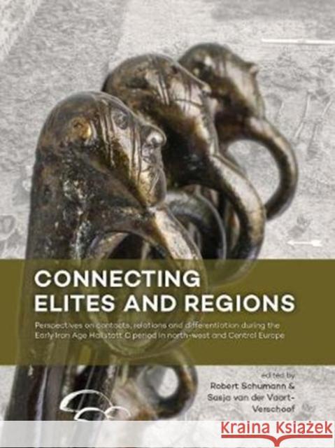 Connecting Elites and Regions: Perspectives on Contacts, Relations and Differentiation During the Early Iron Age Hallstatt C Period in Northwest and Schumann, Robert 9789088904424 Sidestone Press