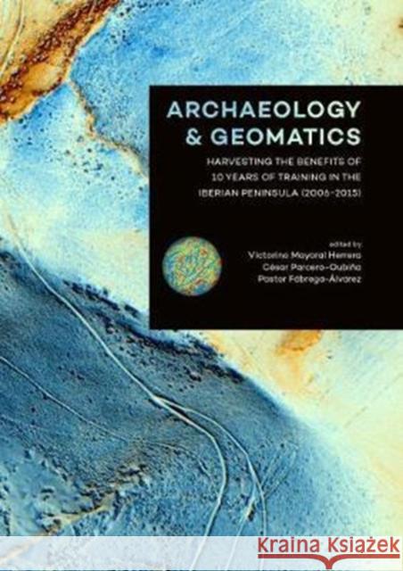 Archaeology and Geomatics: Harvesting the Benefits of 10 Years of Training in the Iberian Peninsula (2006-2015) Herrera, Victorino Mayoral 9789088904516