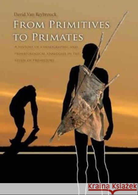 From Primitives to Primates: A History of Ethnographic and Primatological Analogies in the Study of Prehistory Van Reybrouck, David 9789088904752