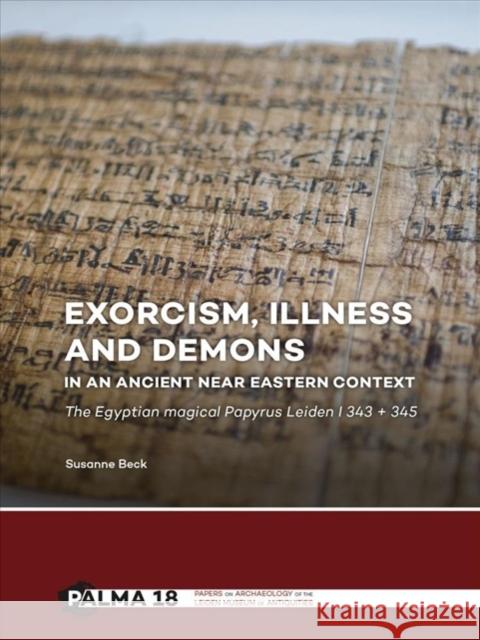 Exorcism, Illness and Demons in an Ancient Near Eastern Context: The Egyptian Magical Papyrus Leiden I 343 + 345 Beck, Susanne 9789088905391 Sidestone Press