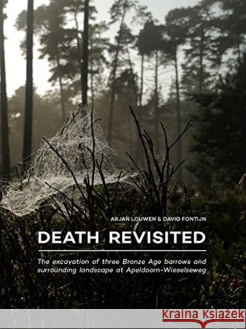 Death Revisited: The Excavation of Three Bronze Age Barrows and Surrounding Landscape at Apeldoorn-Wieselseweg Louwen, Arjan 9789088905810 Sidestone Press