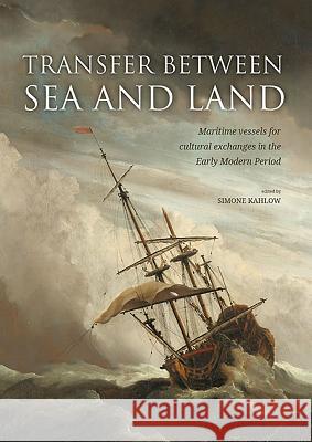 Transfer Between Sea and Land: Maritime Vessels for Cultural Exchanges in the Early Modern Period Kahlow, Simone 9789088906206