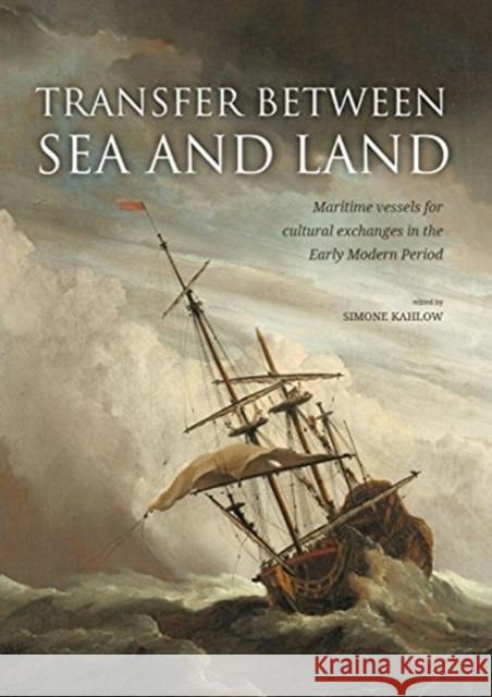 Transfer Between Sea and Land: Maritime Vessels for Cultural Exchanges in the Early Modern Period Kahlow, Simone 9789088906213