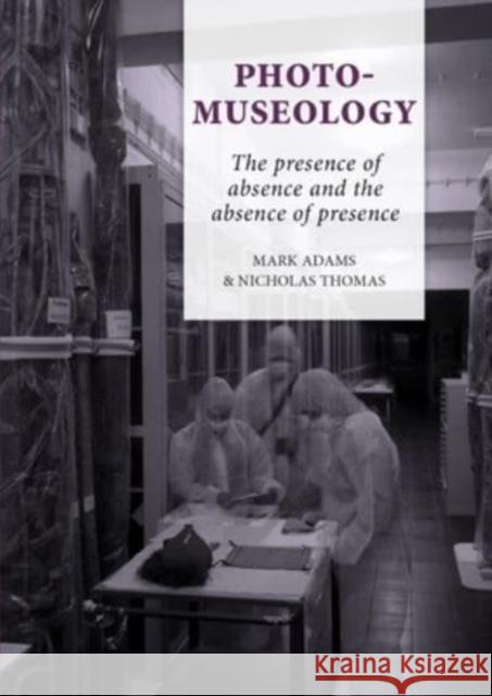 Photo-Museology: The Presence of Absence and the Absence of Presence Adams, Mark 9789088906329