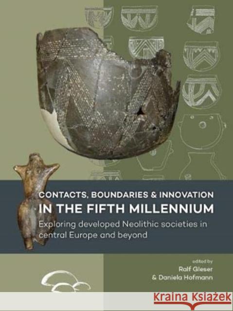 Contacts, Boundaries and Innovation in the Fifth Millennium: Exploring Developed Neolithic Societies in Central Europe and Beyond Gleser, Ralf 9789088907142 Sidestone Press